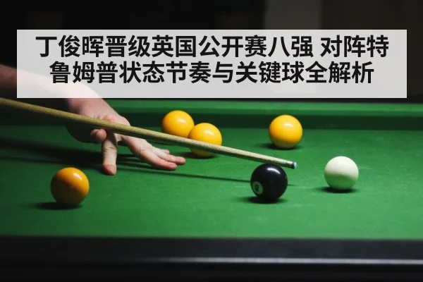丁俊晖晋级英国公开赛八强 对阵特鲁姆普状态节奏与关键球全解析 - b sports