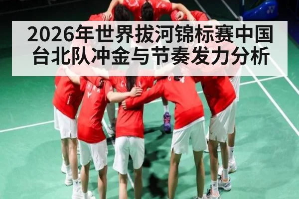 2026年世界拔河锦标赛中国台北队冲金与节奏发力分析