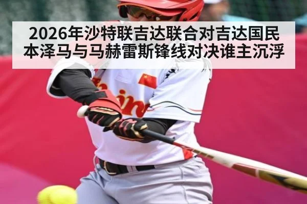 2026年沙特联吉达联合对吉达国民 本泽马与马赫雷斯锋线对决谁主沉浮